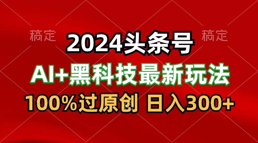 2024最新AI头条+黑科技猛撸收益，100%过原创，三天必起号，每天5分钟，月入1W+-玖卿社区