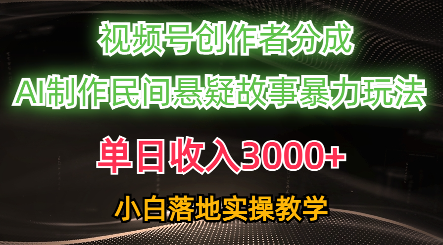单日收入3000+，视频号创作者分成，AI创作民间悬疑故事，条条爆流量，小白也能轻松上手-玖卿社区