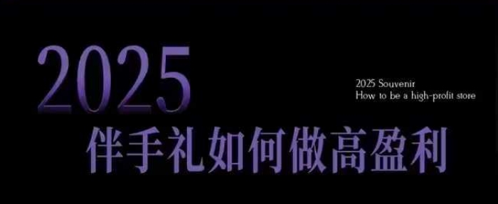 2025伴手礼如何做高盈利门店，小白保姆级伴手礼开店指南，伴手礼最新实战10大攻略，突破获客瓶颈-玖卿社区