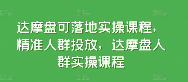 达摩盘可落地实操课程，精准人群投放，达摩盘人群实操课程-玖卿社区