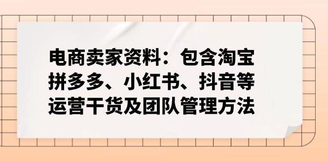 电商卖家资料：包含淘宝、拼多多、小红书、抖音等运营干货及团队管理方法-玖卿社区