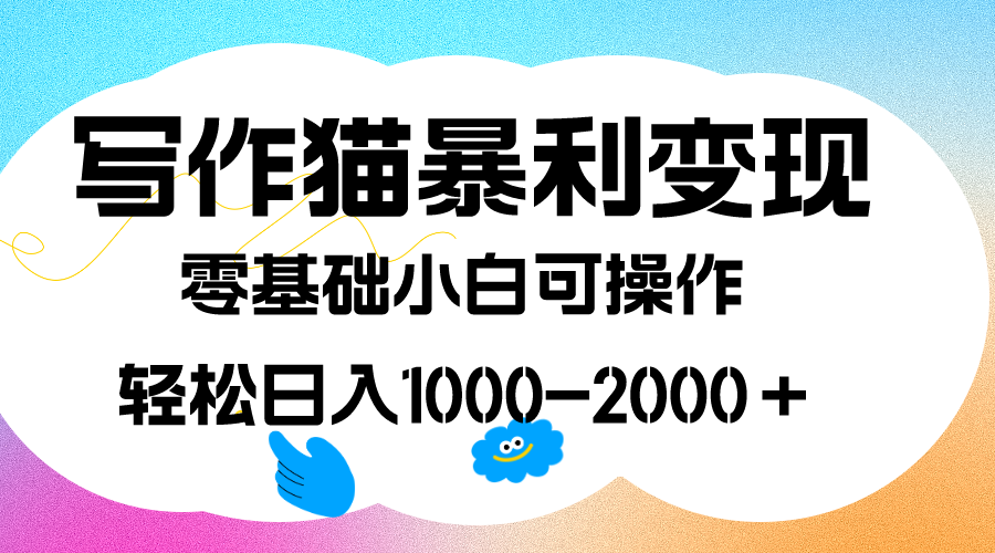 写作猫暴利变现，日入1000-2000＋，0基础小白可做，附保姆级教程-玖卿社区