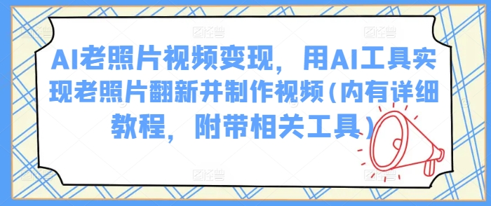 AI老照片视频变现，用AI工具实现老照片翻新并制作视频(内有详细教程，附带相关工具)-玖卿社区