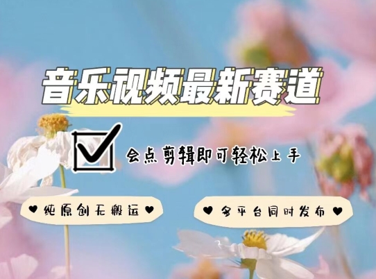 音乐视频赛道最新玩法，纯原创不违规，可所有平台同时发布，会点剪辑即可轻松拿捏-玖卿社区