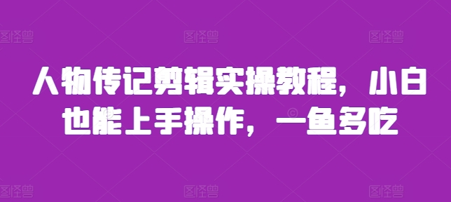 人物传记剪辑实操教程，小白也能上手操作，一鱼多吃-玖卿社区