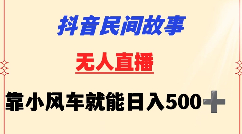 抖音民间故事无人挂机靠小风车一天500+小白也能操作-玖卿社区
