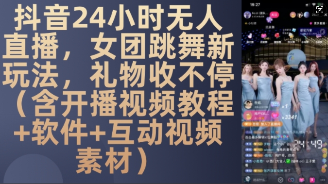 DY 24小时无人直播，女团跳舞新玩法，礼物收不停(含开播视频教程+软件+互动视频素材)【揭秘】-玖卿社区