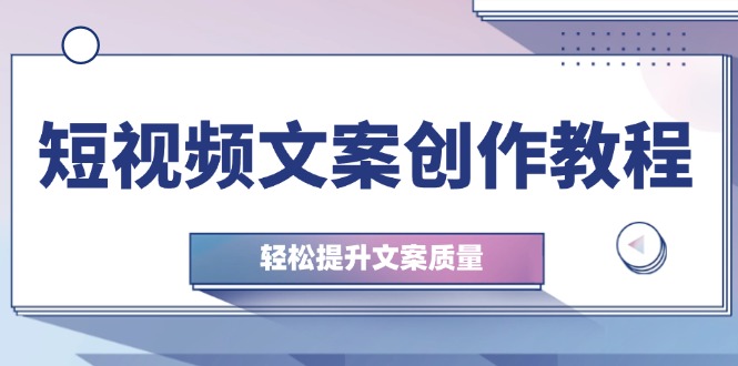 短视频文案创作教程：从钉子思维到实操结构整改，轻松提升文案质量-玖卿社区