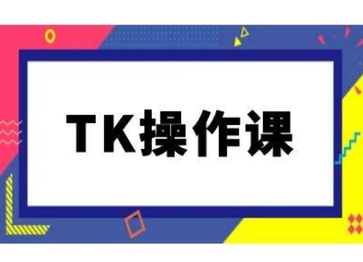 TK操作课，tiktok跨境电商教程(更新中)-玖卿社区