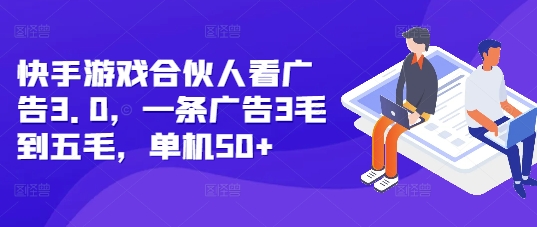 快手游戏合伙人看广告3.0，一条广告3毛到五毛，单机50+【揭秘】-玖卿社区