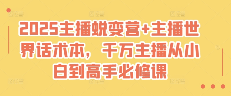 2025主播蜕变营+主播世界话术本，千万主播从小白到高手必修课-玖卿社区