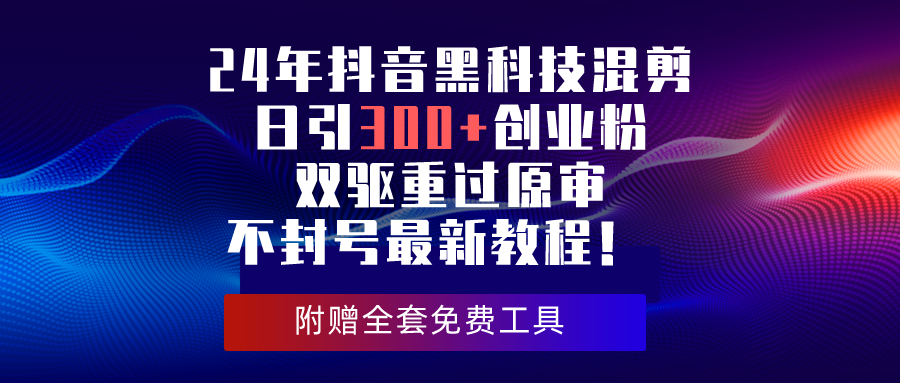 （10212期）24年抖音黑科技混剪日引300+创业粉，双驱重过原审不封号最新教程！-玖卿社区