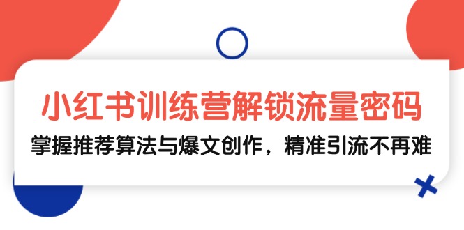 小红书训练营解锁流量密码，掌握推荐算法与爆文创作，精准引流不再难-玖卿社区