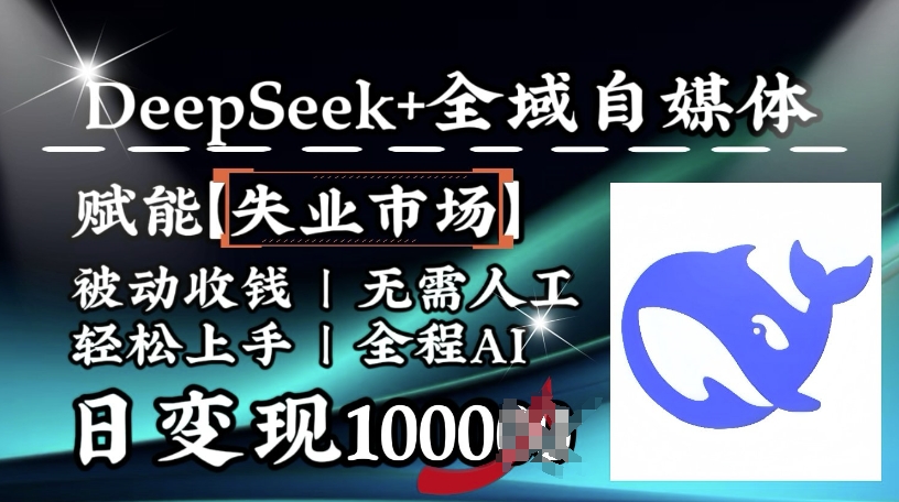 降维打击，Deepseek+全域自媒体，赋能失业市场，被动收钱，无需人工全程AI，日变现1k-玖卿社区