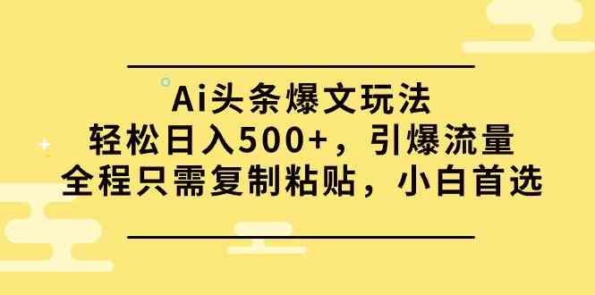 （9853期）Ai头条爆文玩法，轻松日入500+，引爆流量全程只需复制粘贴，小白首选-玖卿社区