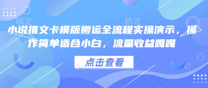 小说推文卡模版搬运全流程实操演示，操作简单适合小白，流量收益嘎嘎-玖卿社区