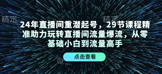24年直播间重潜起号，29节课程精准助力玩转直播间流量爆流，从零基础小白到流量高手-玖卿社区