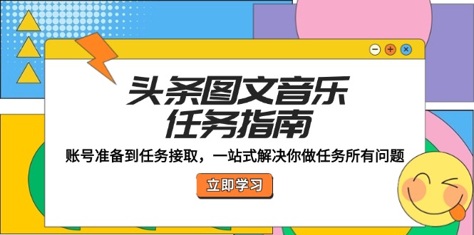 头条图文音乐任务指南：账号准备到任务接取，一站式解决你做任务所有问题-玖卿社区