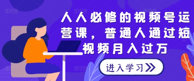 人人必修的视频号运营课，普通人通过短视频月入过万-玖卿社区