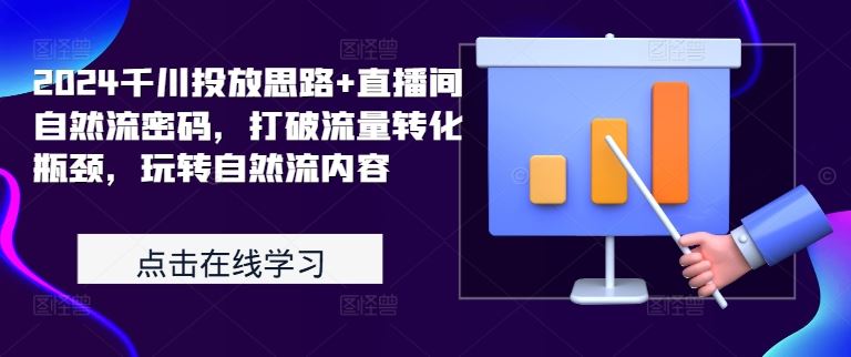 2024千川投放思路+直播间自然流密码，打破流量转化瓶颈，玩转自然流内容-玖卿社区