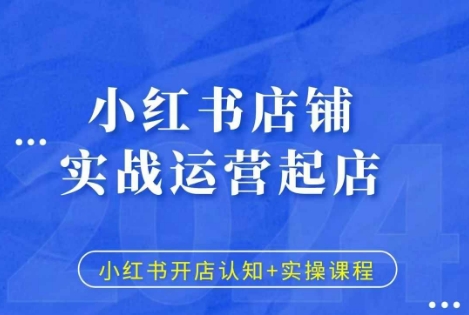 小红书店铺实战运营起店，小红书开店认知+实操课程-玖卿社区