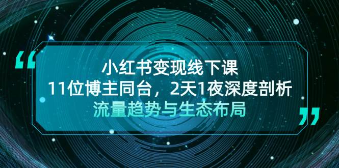 小红书变现线下课！11位博主同台，2天1夜深度剖析流量趋势与生态布局-玖卿社区