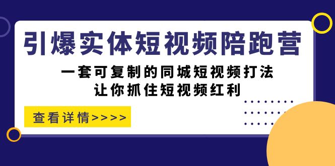 引爆实体-短视频陪跑营，一套可复制的同城短视频打法，让你抓住短视频红利-玖卿社区
