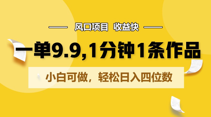 一单9.9，1分钟1条作品，小白可做，轻松日入四位数-玖卿社区
