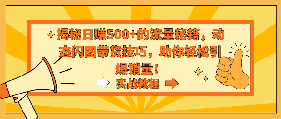 揭秘日赚500+的流量秘籍，动态闪图带货技巧，助你轻松引爆销量！-玖卿社区