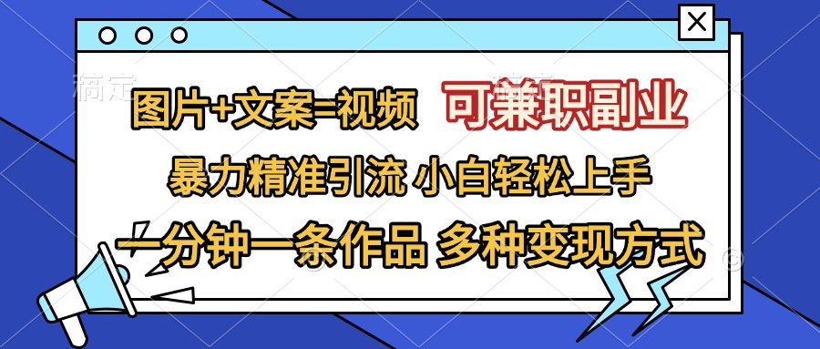 图片+文案=视频，可兼职副业，精准暴力引流，一分钟一条作品，小白轻松上手，多种变现方式-玖卿社区