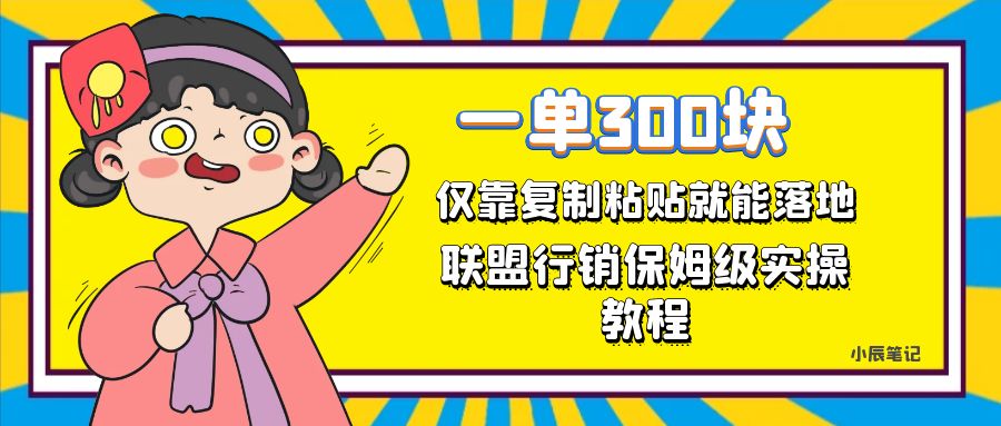 一单轻松300元，仅靠复制粘贴，每天操作一个小时，联盟行销保姆级出单教程-玖卿社区