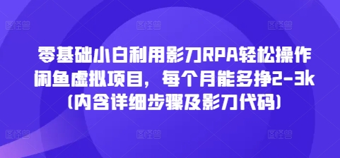 零基础小白利用影刀RPA轻松操作闲鱼虚拟项目，每个月能多挣2-3k(内含详细步骤及影刀代码)-玖卿社区