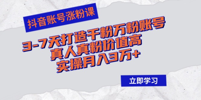 （12857期）抖音账号涨粉课：3-7天打造千粉万粉账号，真人真粉价值高，实操月入3万+-玖卿社区