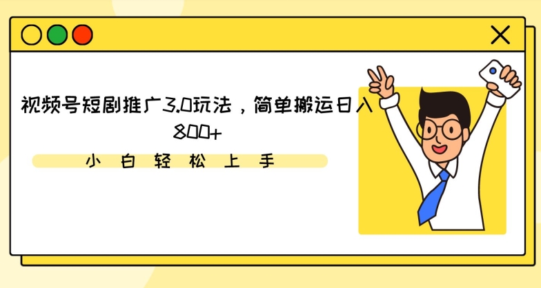 视频号短剧推广3.0玩法，简单搬运日入800+-玖卿社区