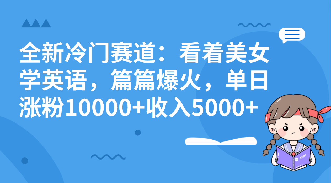 全新冷门赛道：看着美女学英语，篇篇爆火，单日涨粉10000+收入5000+-玖卿社区
