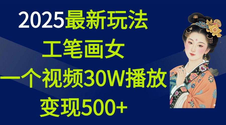 2025最新玩法，工笔画美女，一个视频30万播放变现500+-玖卿社区