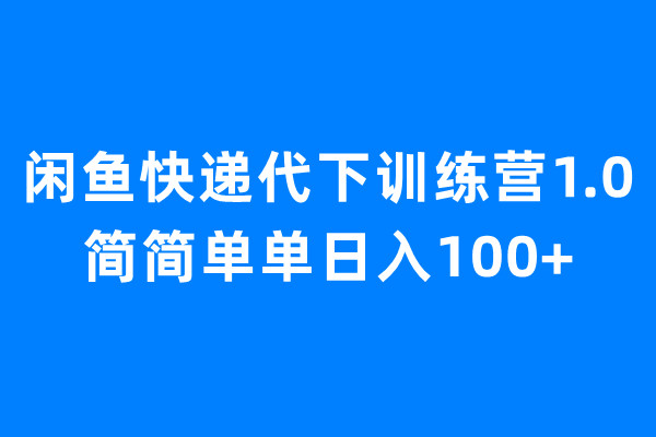 闲鱼快递代下训练营1.0，简简单单日入100+-玖卿社区