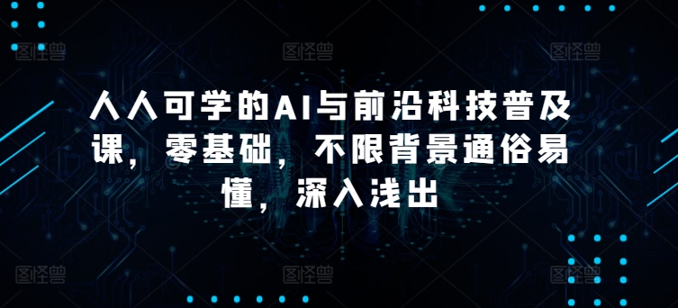 人人可学的AI与前沿科技普及课，零基础，不限背景通俗易懂，深入浅出-玖卿社区