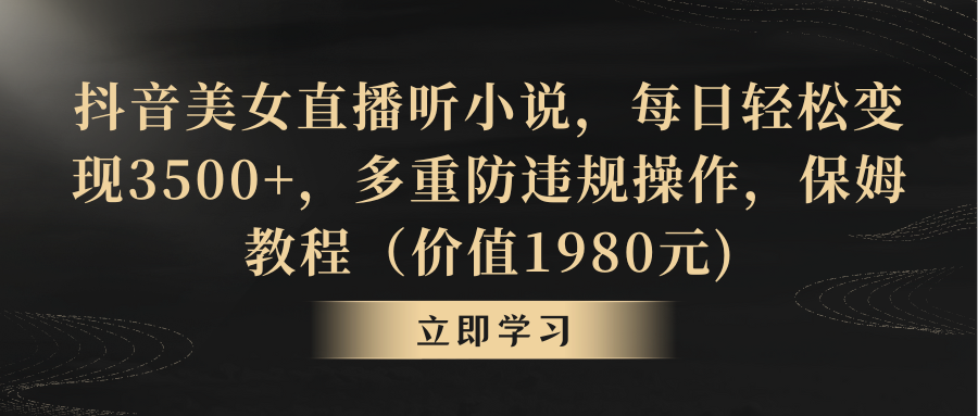 抖音美女直播听小说，每日轻松变现3500+，多重防违规操作，保姆教程-玖卿社区