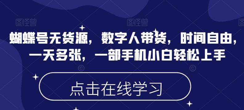 蝴蝶号无货源，数字人带货，时间自由，一天多张，一部手机小白轻松上手-玖卿社区