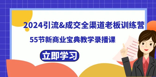 2024引流&成交全渠道老板训练营，55节新商业宝典教学录播课-玖卿社区