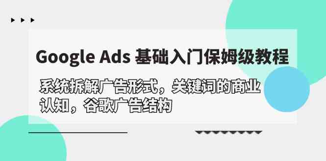 Google Ads 基础入门，系统拆解广告形式/关键词的商业认知/谷歌广告结构-玖卿社区