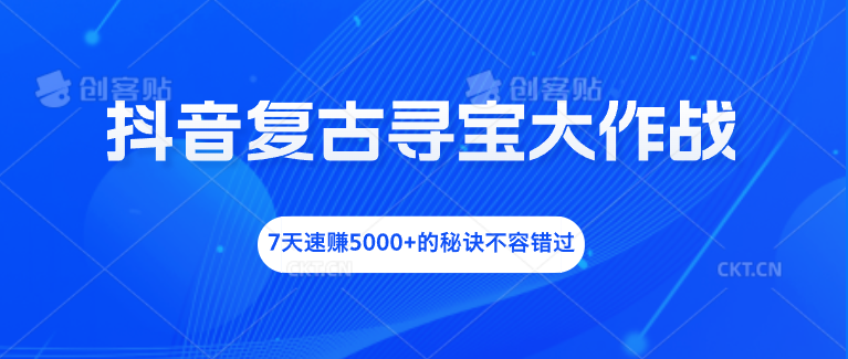 抖音复古寻宝大作战，7天速赚5000+的秘诀不容错过-玖卿社区