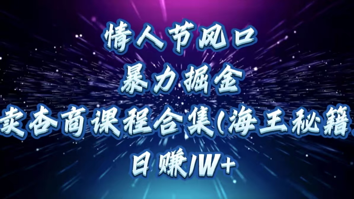 情人节风口，暴力掘金！卖杏商课程合集(海王秘籍)，日赚1W+-玖卿社区