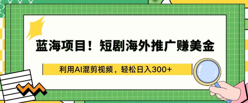 蓝海项目!短剧海外推广赚美金，利用AI混剪视频，轻松日入300+-玖卿社区