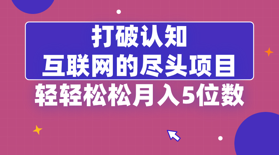 打破认知，互联网的尽头项目，轻轻松松月入5位教-玖卿社区