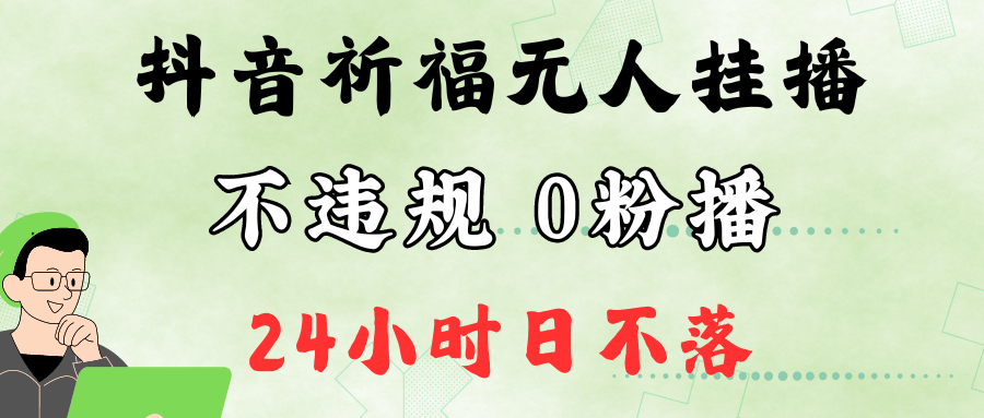 抖音最新祈福无人挂播，单日撸音浪收2万+0粉手机可开播，新手小白一看就会-玖卿社区