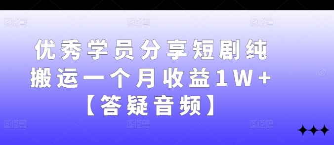 优秀学员分享短剧纯搬运一个月收益1W+【答疑音频】-玖卿社区