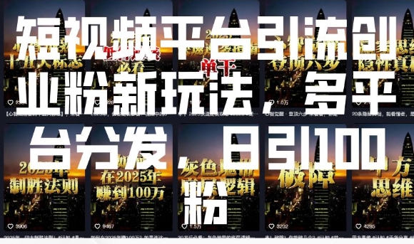 短视频平台引流创业粉新玩法，多平台分发，日引100粉-玖卿社区