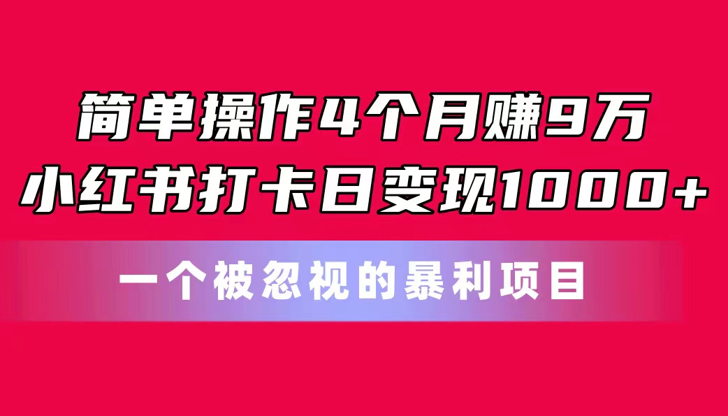 简单操作4个月赚9万！小红书打卡日变现1000+！一个被忽视的暴力项目-玖卿社区